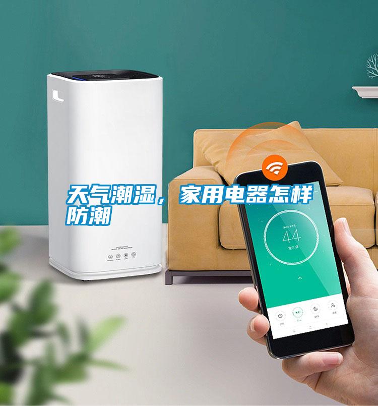 天氣潮濕，家用電器怎樣防潮