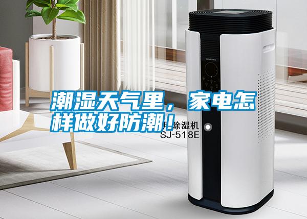 潮濕天氣里，家電怎樣做好防潮！