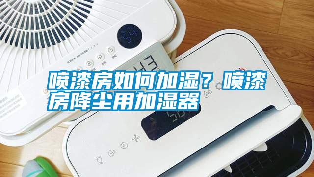 噴漆房如何加濕？噴漆房降塵用加濕器