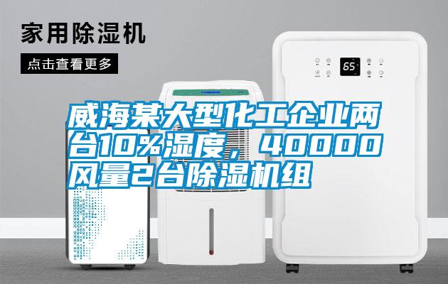 威海某大型化工企業(yè)兩臺10%濕度，40000風(fēng)量2臺除濕機組