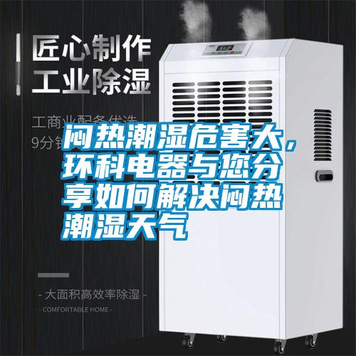 悶熱潮濕危害大，環(huán)科電器與您分享如何解決悶熱潮濕天氣