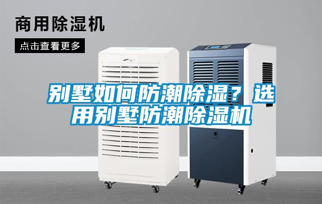 別墅如何防潮除濕？選用別墅防潮除濕機