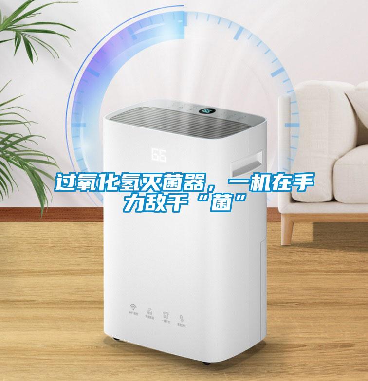 過氧化氫滅菌器，一機(jī)在手力敵千“菌”