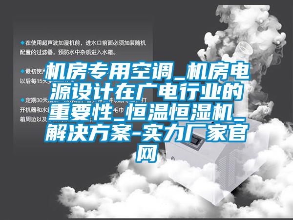 機房專用空調_機房電源設計在廣電行業(yè)的重要性_恒溫恒濕機_解決方案-實力廠家官網