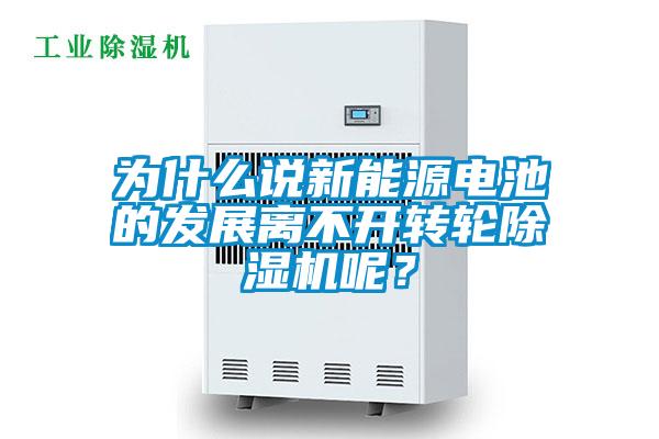 為什么說新能源電池的發(fā)展離不開轉輪除濕機呢？