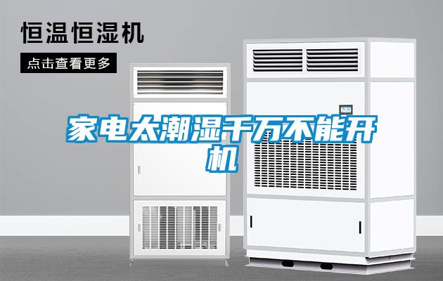 家電太潮濕千萬不能開機(jī)