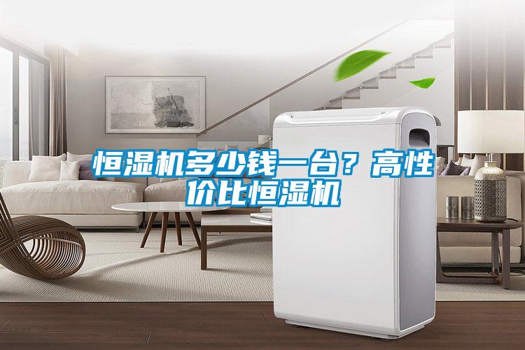 恒濕機多少錢一臺？高性價比恒濕機