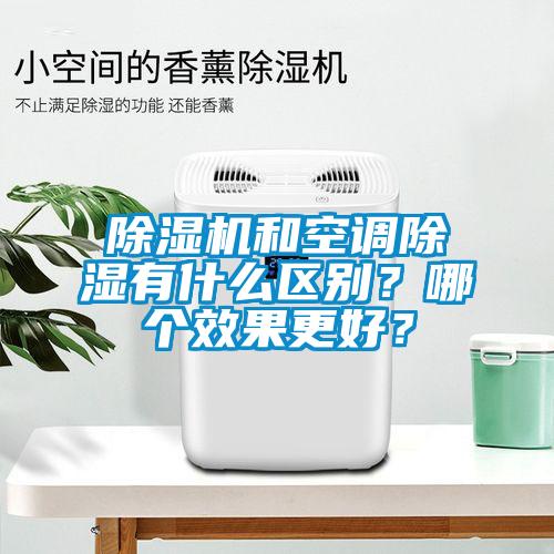 除濕機(jī)和空調(diào)除濕有什么區(qū)別？哪個(gè)效果更好？