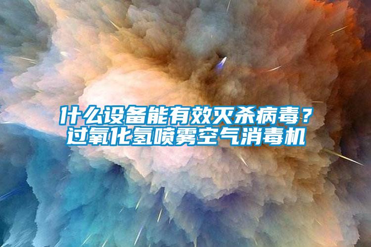 什么設(shè)備能有效滅殺病毒？過(guò)氧化氫噴霧空氣消毒機(jī)