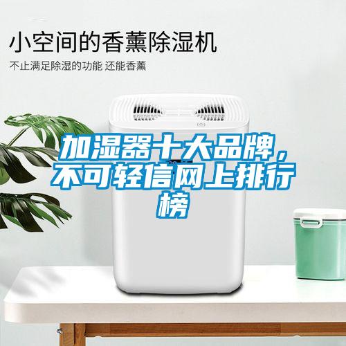 加濕器十大品牌，不可輕信網(wǎng)上排行榜