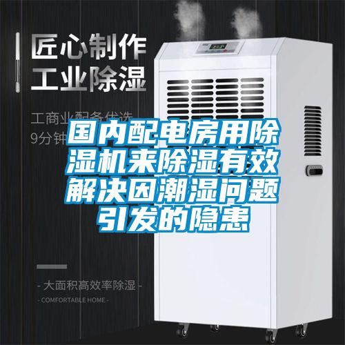 國內配電房用除濕機來除濕有效解決因潮濕問題引發(fā)的隱患