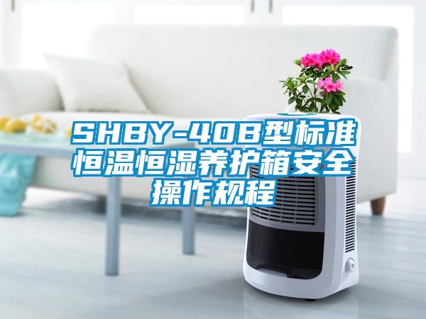 SHBY-40B型標(biāo)準(zhǔn)恒溫恒濕養(yǎng)護(hù)箱安全操作規(guī)程