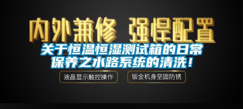 關(guān)于恒溫恒濕測(cè)試箱的日常保養(yǎng)之水路系統(tǒng)的清洗！