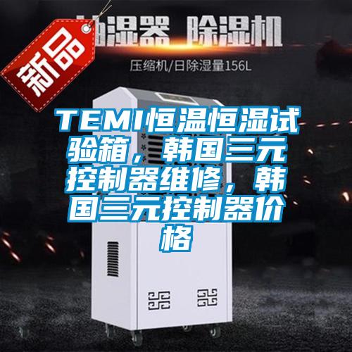 TEMI恒溫恒濕試驗箱，韓國三元控制器維修，韓國三元控制器價格