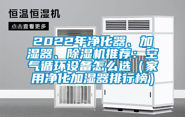 2022年凈化器、加濕器、除濕機推薦：空氣循環(huán)設備怎么選（家用凈化加濕器排行榜）