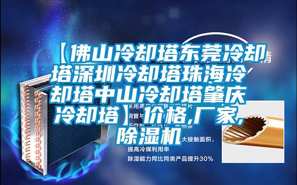 【佛山冷卻塔東莞冷卻塔深圳冷卻塔珠海冷卻塔中山冷卻塔肇慶冷卻塔】?jī)r(jià)格,廠(chǎng)家,除濕機(jī)