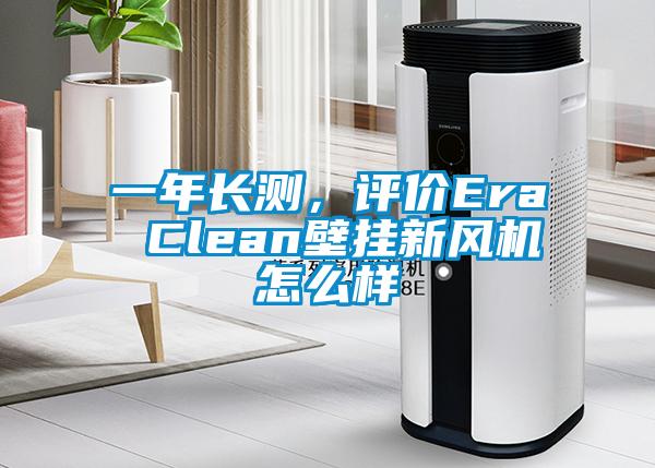 一年長測，評價(jià)Era Clean壁掛新風(fēng)機(jī)怎么樣