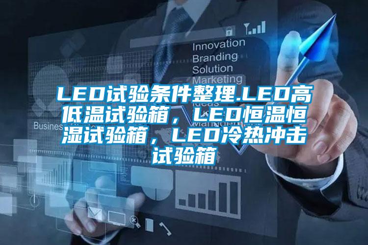 LED試驗(yàn)條件整理.LED高低溫試驗(yàn)箱，LED恒溫恒濕試驗(yàn)箱，LED冷熱沖擊試驗(yàn)箱