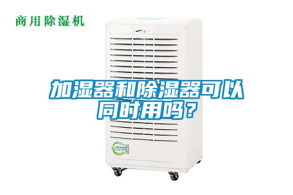 加濕器和除濕器可以同時用嗎？