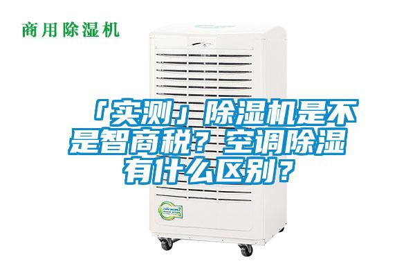 「實測」除濕機是不是智商稅？空調(diào)除濕有什么區(qū)別？