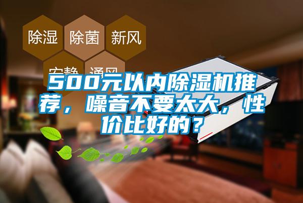 500元以內(nèi)除濕機推薦，噪音不要太大，性價比好的？