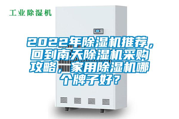 2022年除濕機(jī)推薦，回到南天除濕機(jī)采購攻略，家用除濕機(jī)哪個(gè)牌子好？