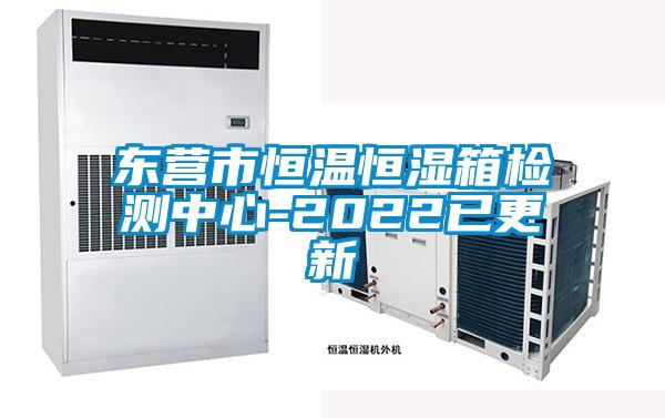 東營市恒溫恒濕箱檢測中心-2022已更新