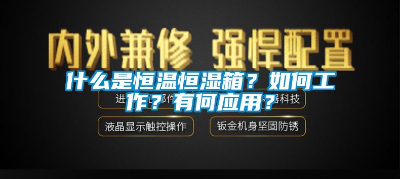 什么是恒溫恒濕箱？如何工作？有何應(yīng)用？