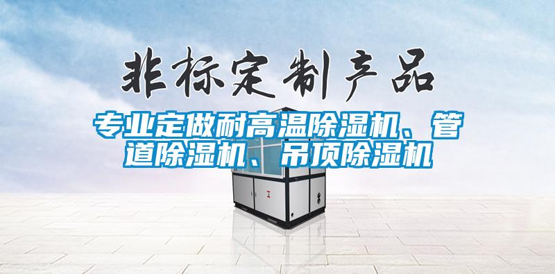 專業(yè)定做耐高溫除濕機(jī)、管道除濕機(jī)、吊頂除濕機(jī)