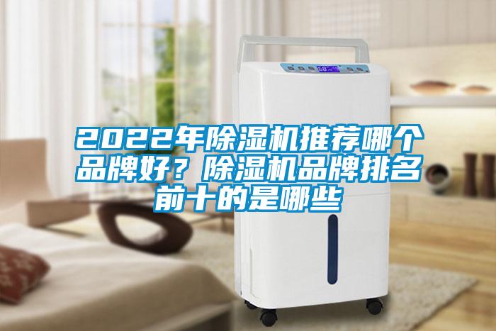 2022年除濕機(jī)推薦哪個(gè)品牌好？除濕機(jī)品牌排名前十的是哪些