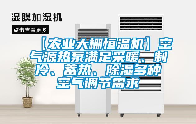 【農(nóng)業(yè)大棚恒溫機】空氣源熱泵滿足采暖、制冷、蓄熱、除濕多種空氣調(diào)節(jié)需求