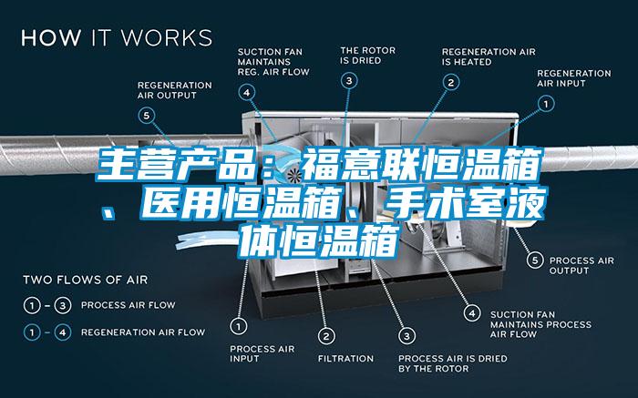 主營產品：福意聯恒溫箱、醫(yī)用恒溫箱、手術室液體恒溫箱