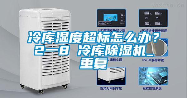 冷庫濕度超標(biāo)怎么辦？2一8℃冷庫除濕機_重復(fù)