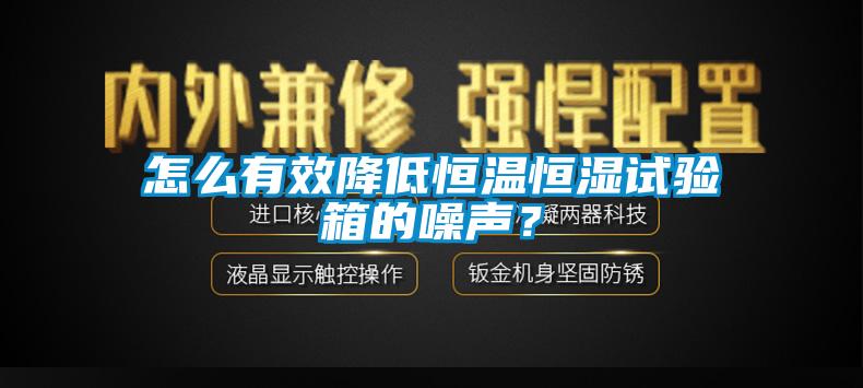 怎么有效降低恒溫恒濕試驗(yàn)箱的噪聲？