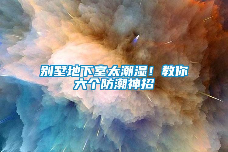 別墅地下室太潮濕！教你六個(gè)防潮神招