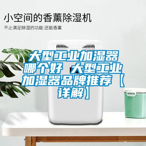 大型工業(yè)加濕器哪個(gè)好 大型工業(yè)加濕器品牌推薦【詳解】