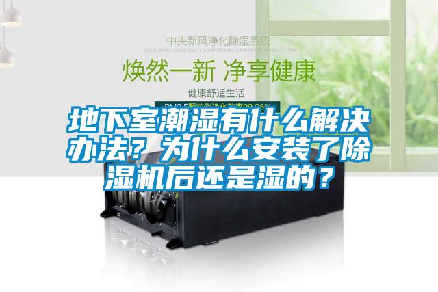 地下室潮濕有什么解決辦法？為什么安裝了除濕機(jī)后還是濕的？