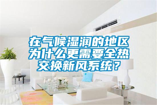 在氣候濕潤的地區(qū)為什么更需要全熱交換新風(fēng)系統(tǒng)？