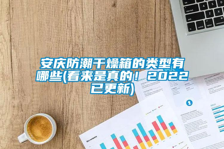 安慶防潮干燥箱的類型有哪些(看來是真的！2022已更新)