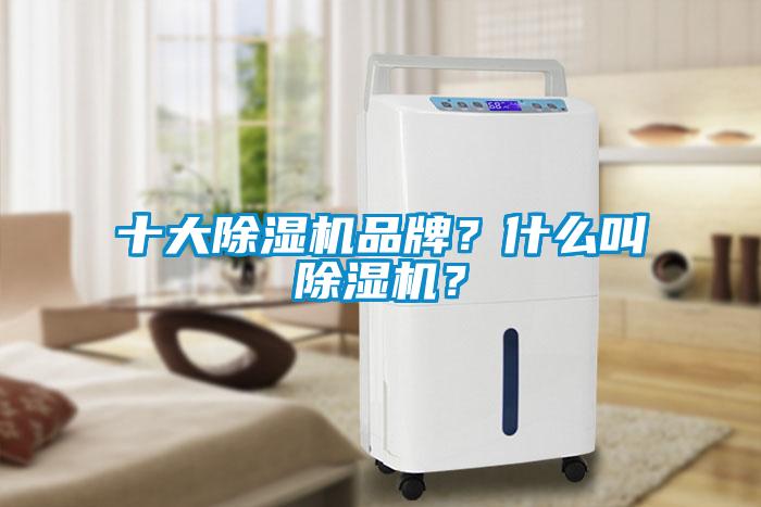 十大除濕機(jī)品牌？什么叫除濕機(jī)？