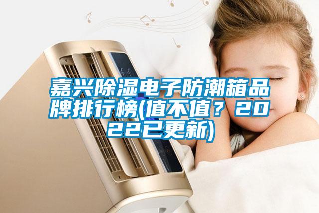 嘉興除濕電子防潮箱品牌排行榜(值不值？2022已更新)