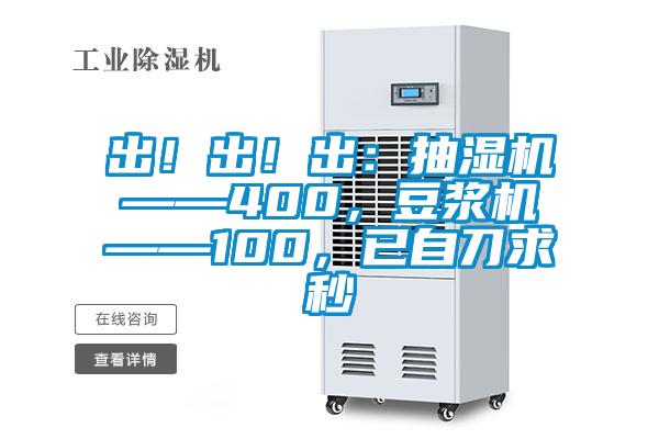 出！出！出：抽濕機(jī)——400，豆?jié){機(jī)——100，已自刀求秒