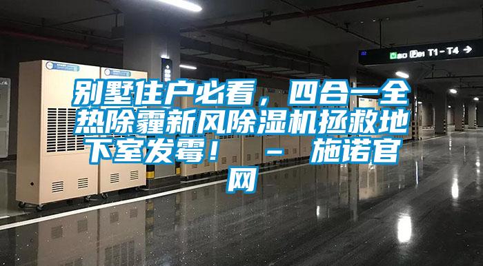 別墅住戶必看，四合一全熱除霾新風除濕機拯救地下室發(fā)霉！ – 施諾官網(wǎng)