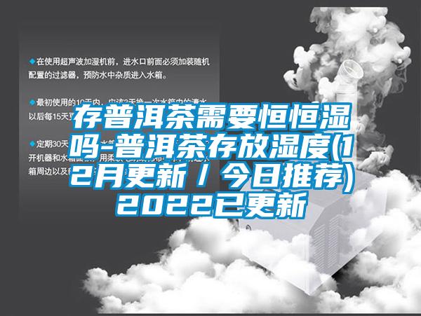 存普洱茶需要恒恒濕嗎-普洱茶存放濕度(12月更新／今日推薦)2022已更新