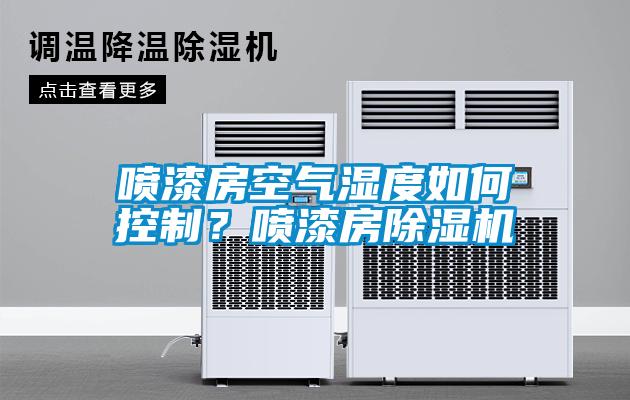 噴漆房空氣濕度如何控制？噴漆房除濕機(jī)