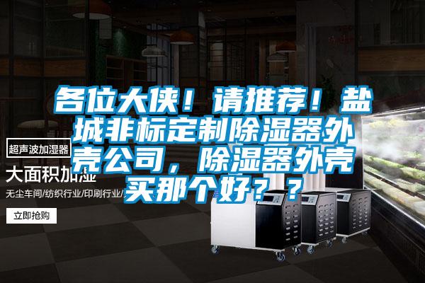 各位大俠！請推薦！鹽城非標定制除濕器外殼公司，除濕器外殼買那個好？？