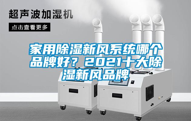 家用除濕新風(fēng)系統(tǒng)哪個品牌好？2021十大除濕新風(fēng)品牌