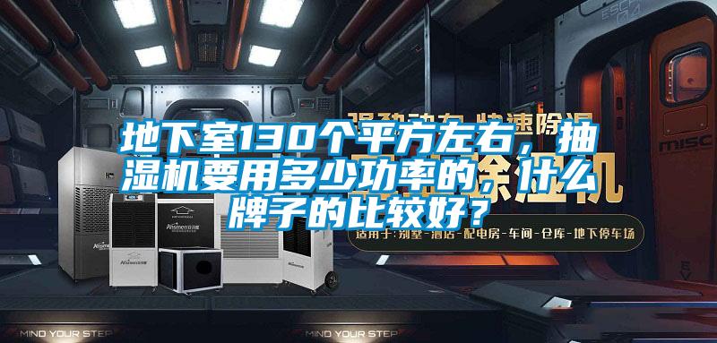 地下室130個平方左右，抽濕機要用多少功率的，什么牌子的比較好？