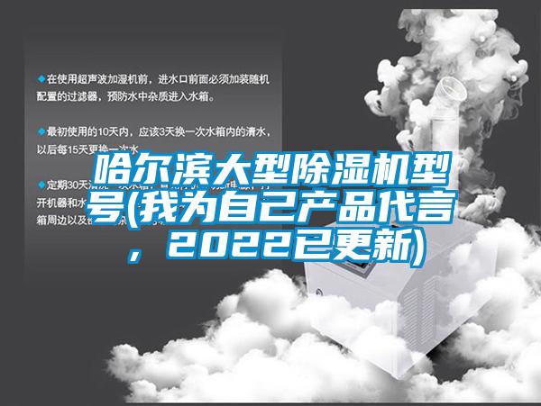 哈爾濱大型除濕機(jī)型號(我為自己產(chǎn)品代言，2022已更新)