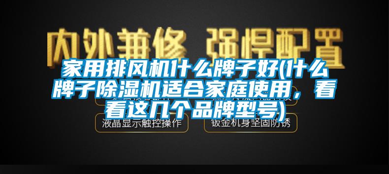 家用排風(fēng)機什么牌子好(什么牌子除濕機適合家庭使用，看看這幾個品牌型號)